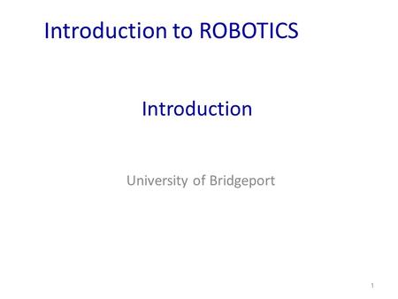 Introduction University of Bridgeport 1 Introduction to ROBOTICS.