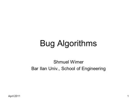 April 20111 Bug Algorithms Shmuel Wimer Bar Ilan Univ., School of Engineering.