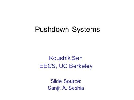 Pushdown Systems Koushik Sen EECS, UC Berkeley Slide Source: Sanjit A. Seshia.
