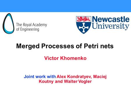 Merged Processes of Petri nets Victor Khomenko Joint work with Alex Kondratyev, Maciej Koutny and Walter Vogler.