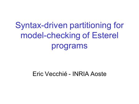 Syntax-driven partitioning for model-checking of Esterel programs Eric Vecchié - INRIA Aoste.