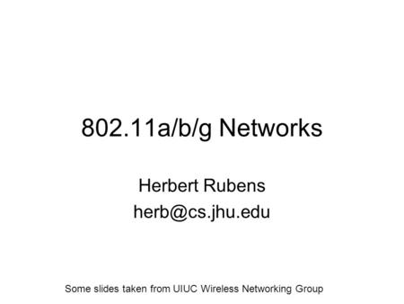 802.11a/b/g Networks Herbert Rubens Some slides taken from UIUC Wireless Networking Group.
