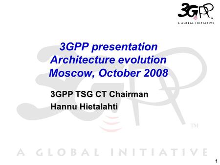 1 3GPP TSG CT Chairman 3GPP TSG CT Chairman Hannu Hietalahti Hannu Hietalahti 3GPP presentation Architecture evolution Moscow, October 2008.