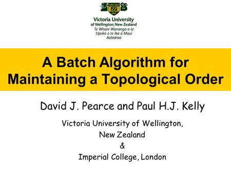 A Batch Algorithm for Maintaining a Topological Order David J. Pearce and Paul H.J. Kelly Victoria University of Wellington, New Zealand & Imperial College,