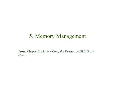 5. Memory Management From: Chapter 5, Modern Compiler Design, by Dick Grunt et al.