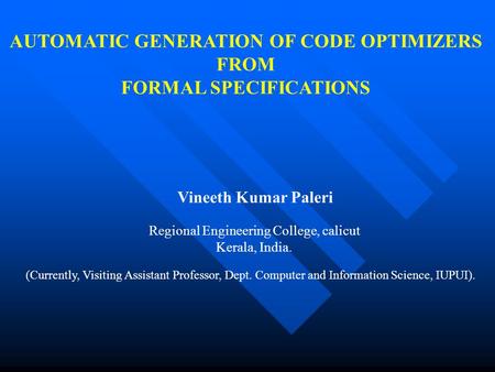 AUTOMATIC GENERATION OF CODE OPTIMIZERS FROM FORMAL SPECIFICATIONS Vineeth Kumar Paleri Regional Engineering College, calicut Kerala, India. (Currently,