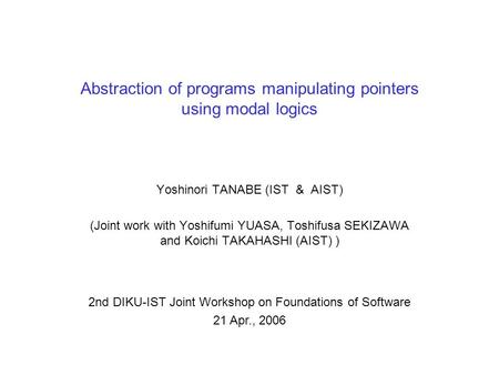 Abstraction of programs manipulating pointers using modal logics Yoshinori TANABE (IST & AIST) (Joint work with Yoshifumi YUASA, Toshifusa SEKIZAWA and.