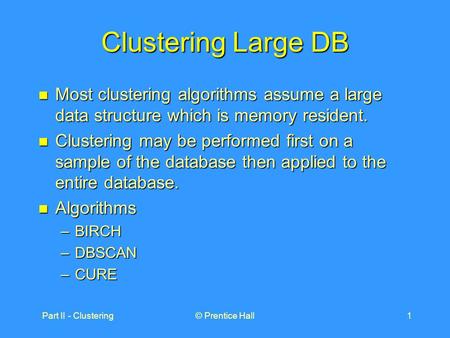 Part II - Clustering© Prentice Hall1 Clustering Large DB Most clustering algorithms assume a large data structure which is memory resident. Most clustering.