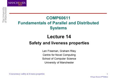 Concurrency: safety & liveness properties1 ©Magee/Kramer 2 nd Edition COMP60611 Fundamentals of Parallel and Distributed Systems Lecture 14 Safety and.
