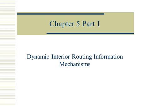 Chapter 5 Part 1 Dynamic Interior Routing Information Mechanisms.