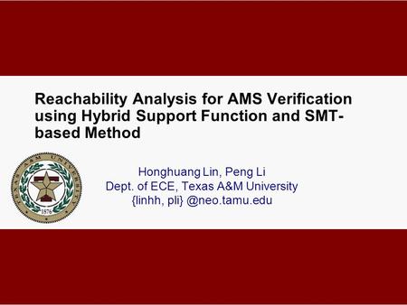 Reachability Analysis for AMS Verification using Hybrid Support Function and SMT- based Method Honghuang Lin, Peng Li Dept. of ECE, Texas A&M University.