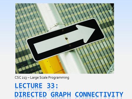 CSC 213 – Large Scale Programming. Today’s Goals  Examine new properties of DirectedGraph s  What reaching & reachable mean for a Graph  How humans.