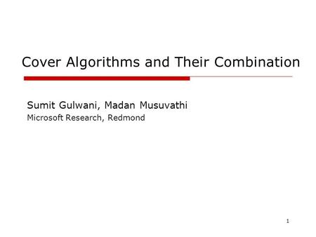 1 Cover Algorithms and Their Combination Sumit Gulwani, Madan Musuvathi Microsoft Research, Redmond.
