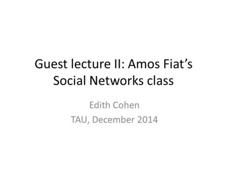 Guest lecture II: Amos Fiat’s Social Networks class Edith Cohen TAU, December 2014.