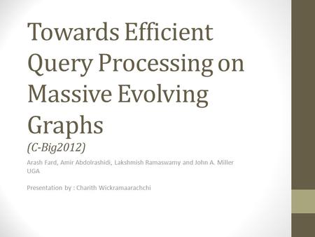 Towards Efficient Query Processing on Massive Evolving Graphs (C-Big2012) Arash Fard, Amir Abdolrashidi, Lakshmish Ramaswamy and John A. Miller UGA Presentation.