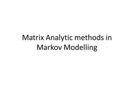 Matrix Analytic methods in Markov Modelling. Continous Time Markov Models X: R -> X µ Z (integers) X(t): state at time t X: state space (discrete – countable)