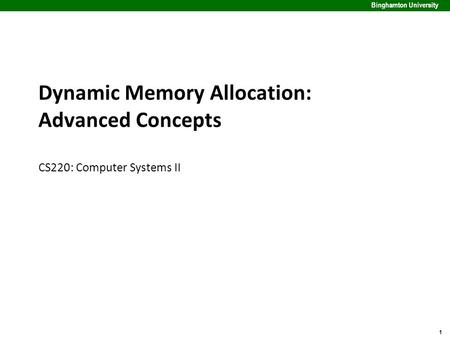 1 Binghamton University Dynamic Memory Allocation: Advanced Concepts CS220: Computer Systems II.