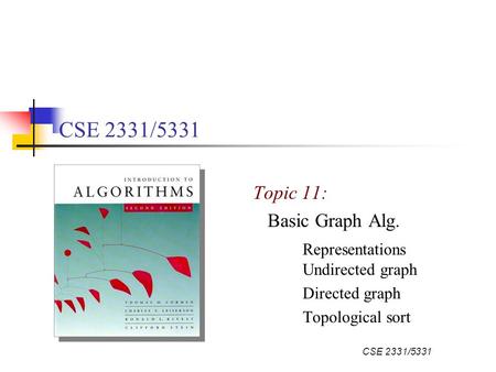 CSE 2331/5331 Topic 11: Basic Graph Alg. Representations Undirected graph Directed graph Topological sort.