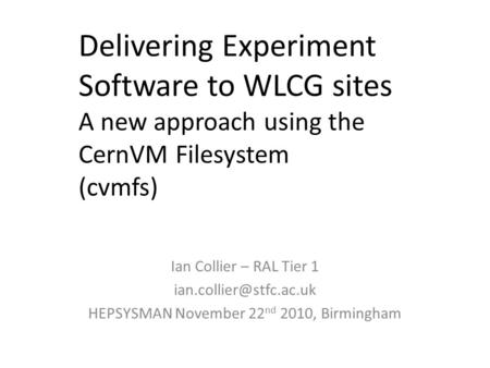 Delivering Experiment Software to WLCG sites A new approach using the CernVM Filesystem (cvmfs) Ian Collier – RAL Tier 1 HEPSYSMAN.