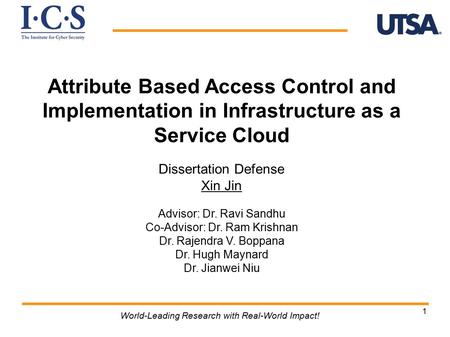 1 Attribute Based Access Control and Implementation in Infrastructure as a Service Cloud Dissertation Defense Xin Jin Advisor: Dr. Ravi Sandhu Co-Advisor: