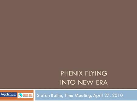 PHENIX FLYING INTO NEW ERA Stefan Bathe, Time Meeting, April 27, 2010.