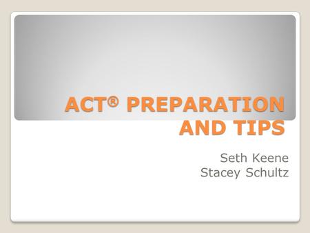 ACT ® PREPARATION AND TIPS Seth Keene Stacey Schultz.