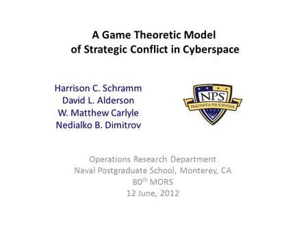 A Game Theoretic Model of Strategic Conflict in Cyberspace Operations Research Department Naval Postgraduate School, Monterey, CA 80 th MORS 12 June, 2012.