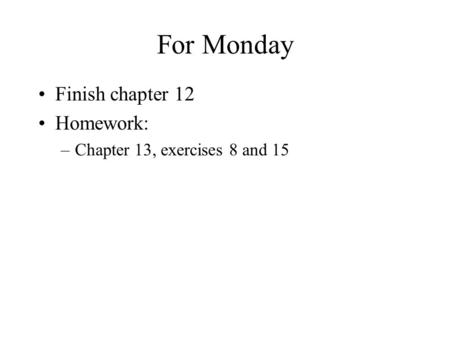 For Monday Finish chapter 12 Homework: –Chapter 13, exercises 8 and 15.