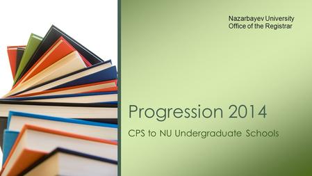 CPS to NU Undergraduate Schools Progression 2014 Nazarbayev University Office of the Registrar.