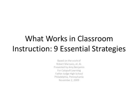 What Works in Classroom Instruction: 9 Essential Strategies Based on the work of Robert Marzano, et. Al. Presented by Amy Benjamin For Catapult Learning.