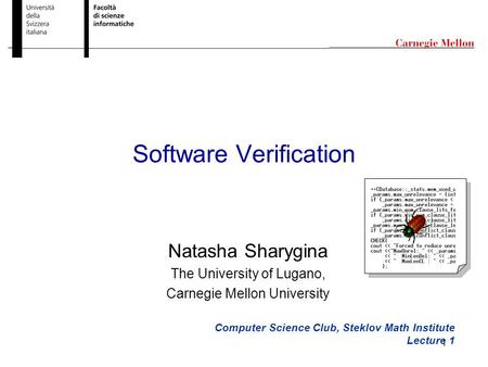 1 Software Verification Computer Science Club, Steklov Math Institute Lecture 1 Natasha Sharygina The University of Lugano, Carnegie Mellon University.