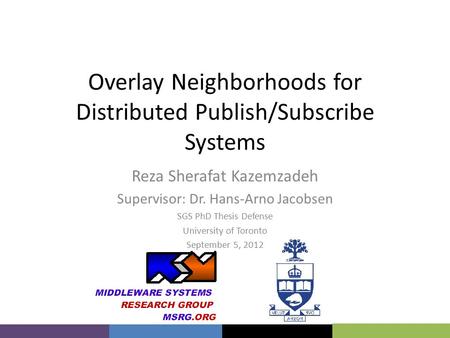 Overlay Neighborhoods for Distributed Publish/Subscribe Systems Reza Sherafat Kazemzadeh Supervisor: Dr. Hans-Arno Jacobsen SGS PhD Thesis Defense University.
