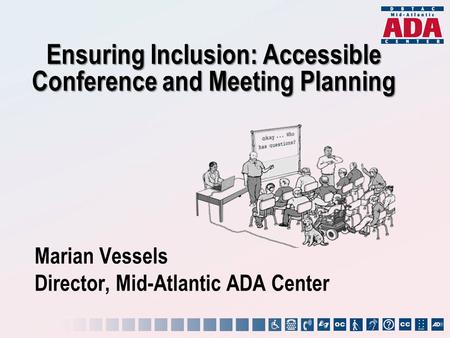Marian Vessels Director, Mid-Atlantic ADA Center Ensuring Inclusion: Accessible Conference and Meeting Planning.