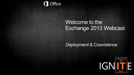 Welcome to the Exchange 2013 Webcast Deployment & Coexistence.