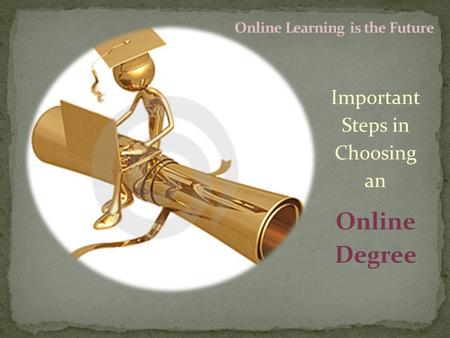 Important Steps in Choosing an Online Degree. These days, anyone who is looking for a career boost would be smart to look into online degrees. An estimated.