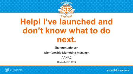 Help! I’ve launched and don’t know what to do next. Shannon Johnson Membership Marketing Manager AANAC December 2, 2013.