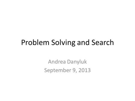 Problem Solving and Search Andrea Danyluk September 9, 2013.