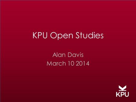 KPU Open Studies Alan Davis March 10 2014. “Open” means being … receptive, honest, transparent innovative, progressive, creative, revealed unconstrained,
