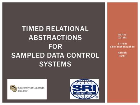 Aditya Zutshi Sriram Sankaranarayanan Ashish Tiwari TIMED RELATIONAL ABSTRACTIONS FOR SAMPLED DATA CONTROL SYSTEMS.