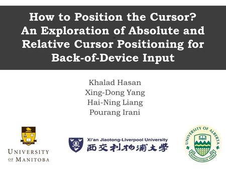 How to Position the Cursor? An Exploration of Absolute and Relative Cursor Positioning for Back-of-Device Input Khalad Hasan Xing-Dong Yang Hai-Ning Liang.