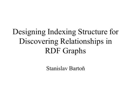 Designing Indexing Structure for Discovering Relationships in RDF Graphs Stanislav Bartoň.