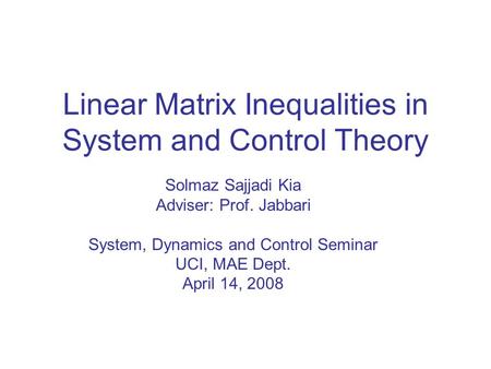 Linear Matrix Inequalities in System and Control Theory Solmaz Sajjadi Kia Adviser: Prof. Jabbari System, Dynamics and Control Seminar UCI, MAE Dept. April.