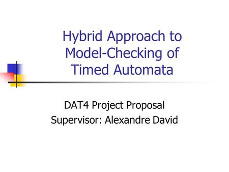 Hybrid Approach to Model-Checking of Timed Automata DAT4 Project Proposal Supervisor: Alexandre David.