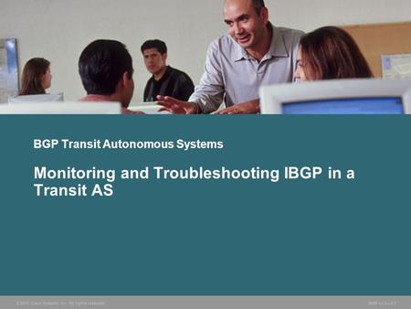 © 2005 Cisco Systems, Inc. All rights reserved. BGP v3.2—2-1 BGP Transit Autonomous Systems Monitoring and Troubleshooting IBGP in a Transit AS.