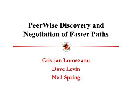 Cristian Lumezanu Dave Levin Neil Spring PeerWise Discovery and Negotiation of Faster Paths.