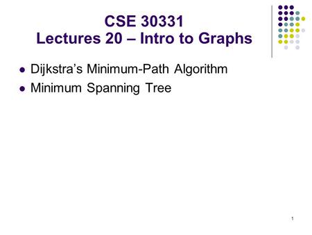 1 Dijkstra’s Minimum-Path Algorithm Minimum Spanning Tree CSE 30331 Lectures 20 – Intro to Graphs.