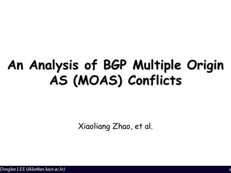 Dongkee LEE 1 An Analysis of BGP Multiple Origin AS (MOAS) Conflicts Xiaoliang Zhao, et al.
