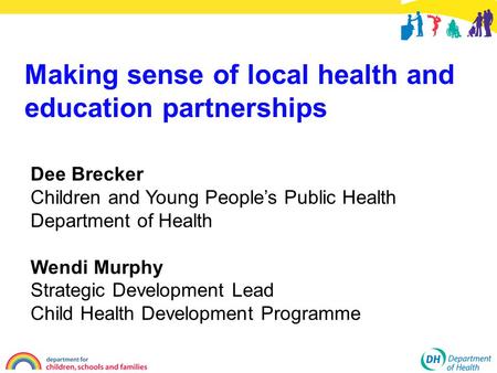 Dee Brecker Children and Young People’s Public Health Department of Health Wendi Murphy Strategic Development Lead Child Health Development Programme Making.