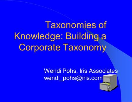 Taxonomies of Knowledge: Building a Corporate Taxonomy Wendi Pohs, Iris Associates