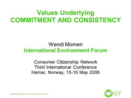 Values Underlying COMMITMENT AND CONSISTENCY Wendi Momen International Environment Forum Consumer Citizenship Network Third International Conference Hamar,